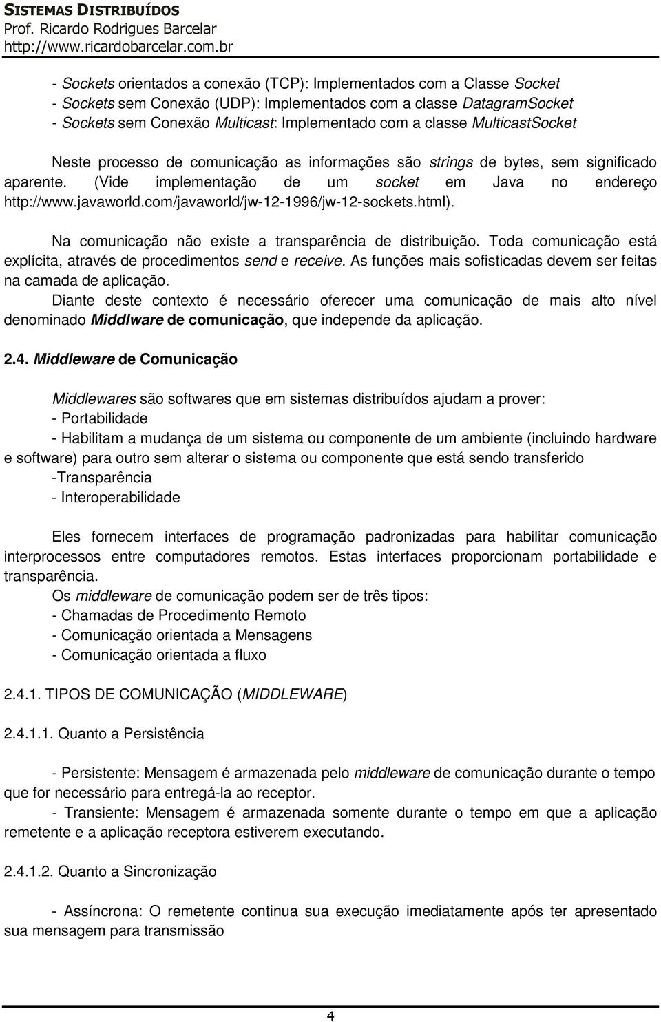 com/javaworld/jw-12-1996/jw-12-sockets.html). Na comunicação não existe a transparência de distribuição. Toda comunicação está explícita, através de procedimentos send e receive.