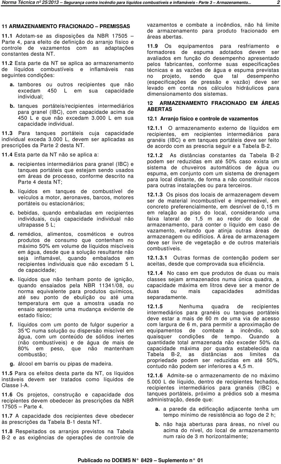 2 Esta parte da NT se aplica ao armazenamento de líquidos combustíveis e inflamáveis nas seguintes condições: a. tambores ou outros recipientes que não excedam 450 L em sua capacidade individual; b.