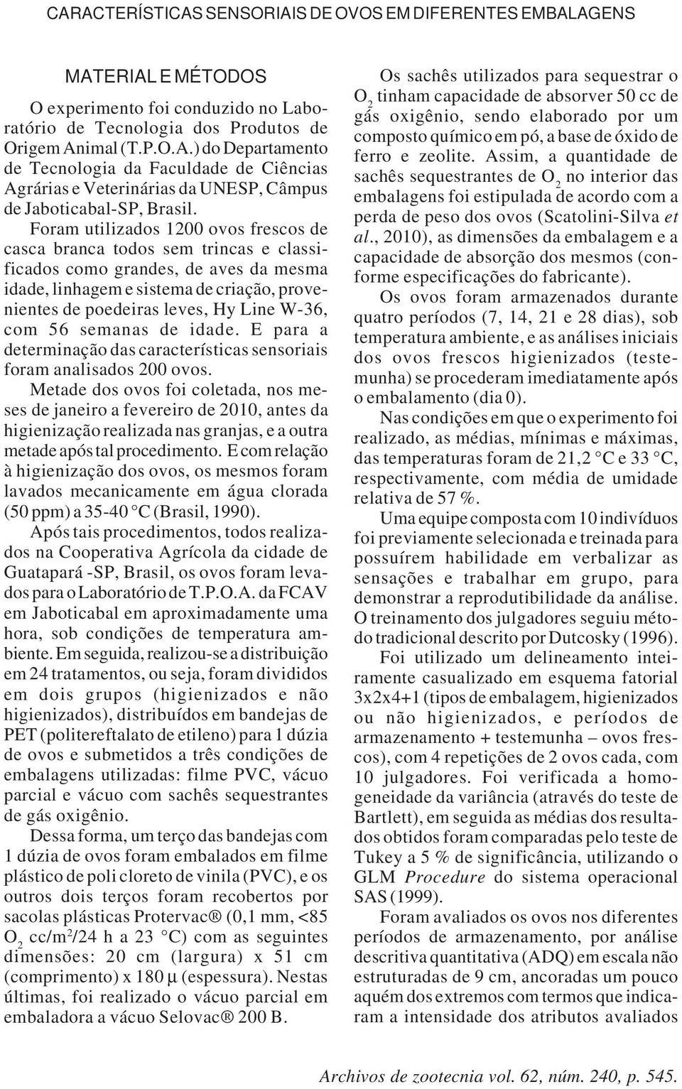 W-36, com 56 semanas de idade. E para a determinação das características sensoriais foram analisados 200 ovos.