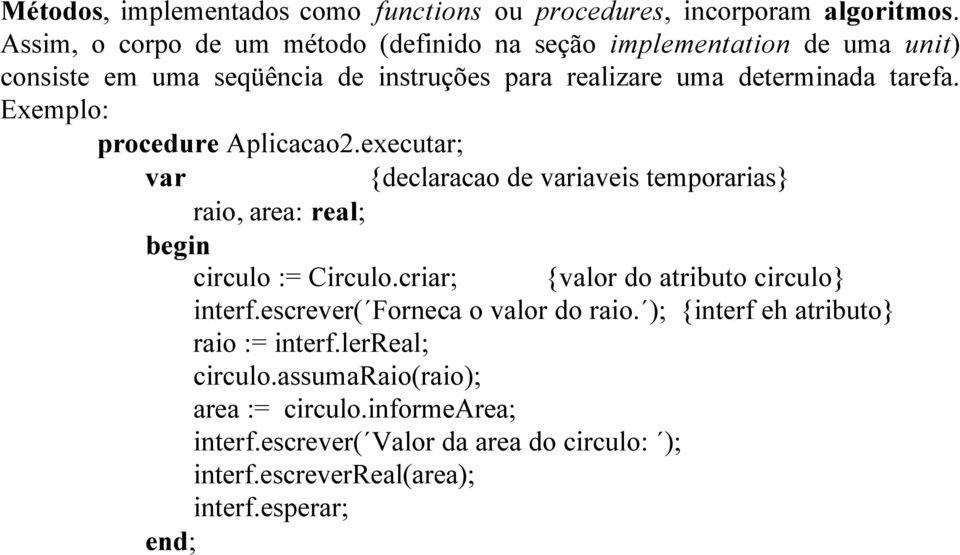 Exemplo: procedure Aplicacao2.executar; var {declaracao de variaveis temporarias} raio, area: real; begin circulo := Circulo.