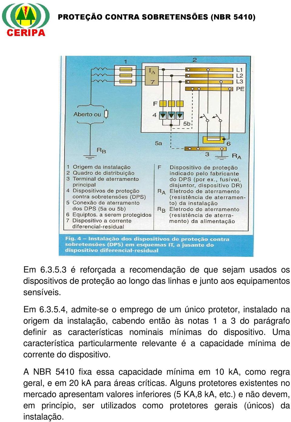 4, admite-se o emprego de um único protetor, instalado na origem da instalação, cabendo então às notas 1 a 3 do parágrafo definir as características nominais mínimas do