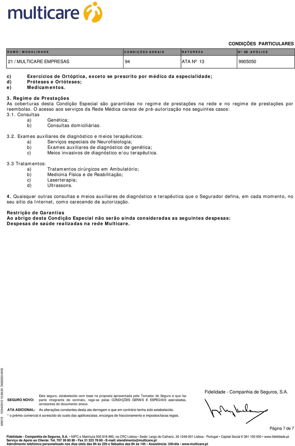 O acesso aos serviços da Rede Médica carece de pré-autorização nos seguintes casos: 3.1. Consultas a) Genética; b) Consultas domiciliárias. 3.2.