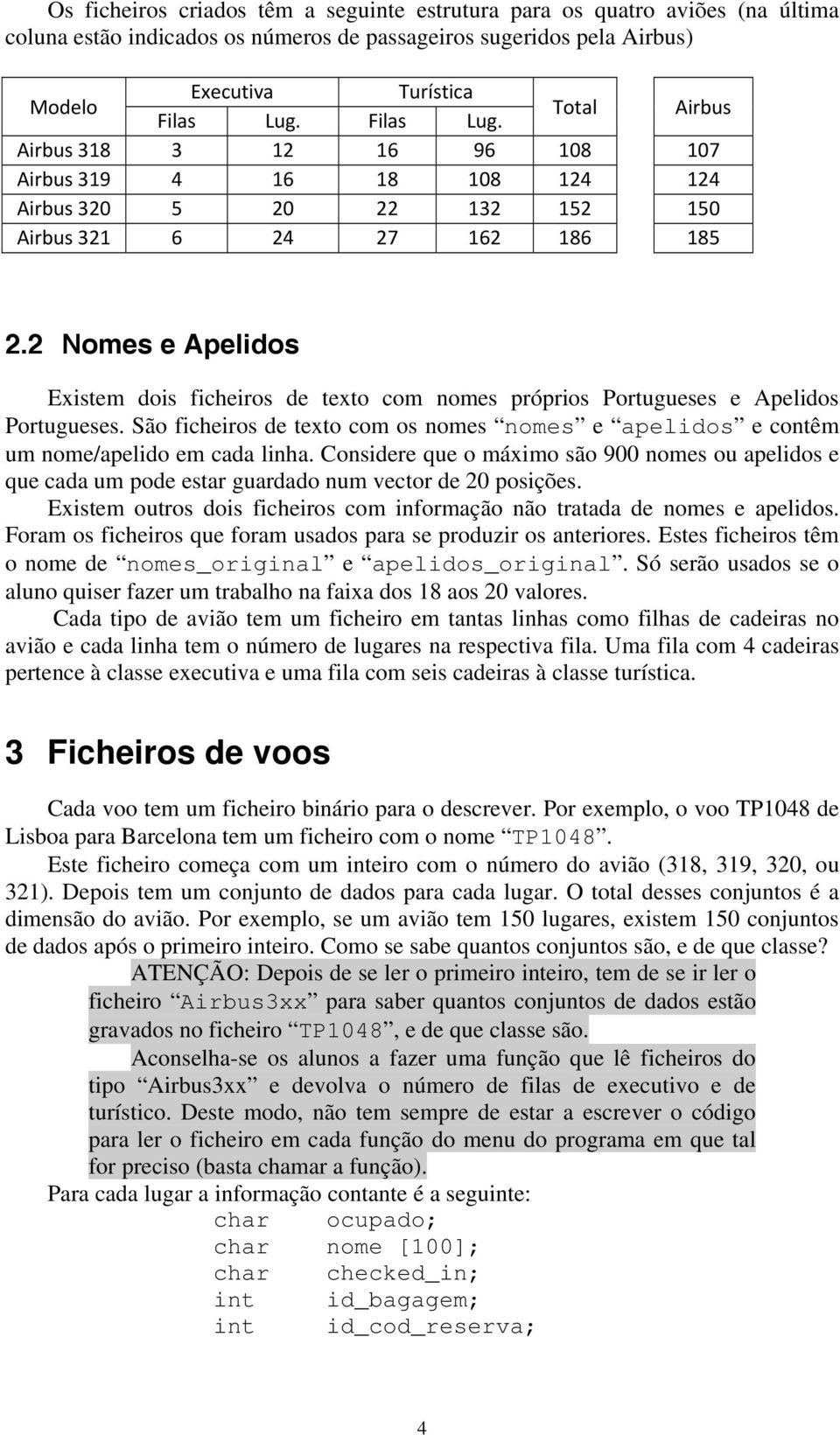 2 Nomes e Apelidos Existem dois ficheiros de texto com nomes próprios Portugueses e Apelidos Portugueses. São ficheiros de texto com os nomes nomes e apelidos e contêm um nome/apelido em cada linha.