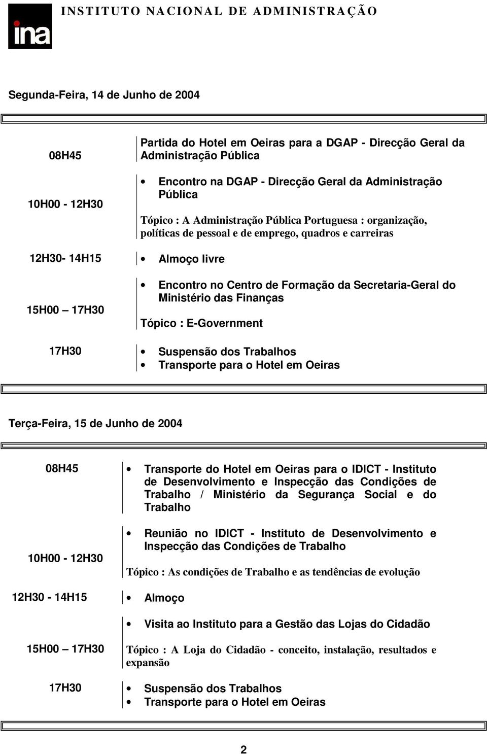 Ministério das Finanças Tópico : E-Government 17H30 Suspensão dos Trabalhos Terça-Feira, 15 de Junho de 2004 08H45 Transporte do Hotel em Oeiras para o IDICT - Instituto de Desenvolvimento e