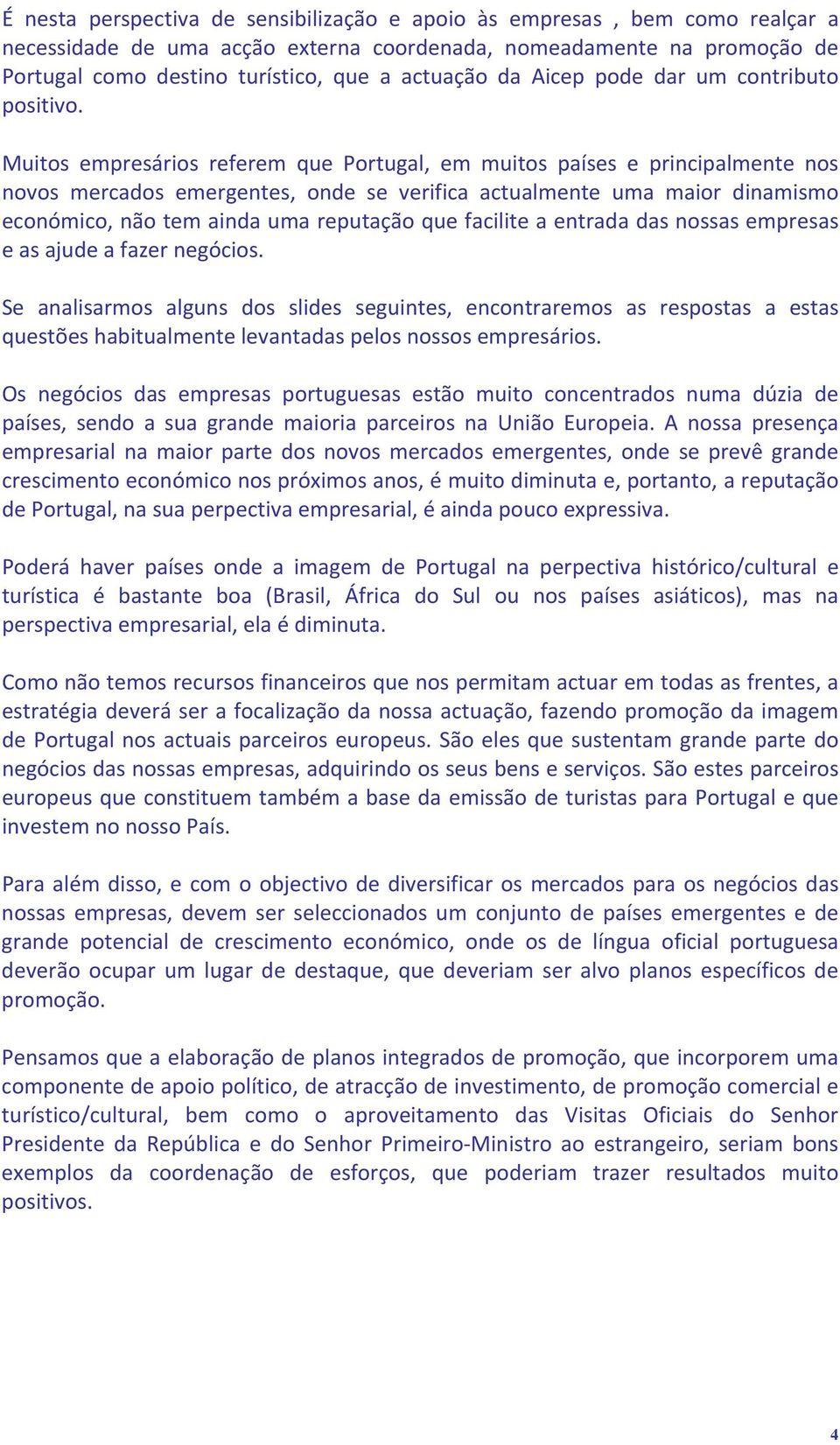 Muitos empresários referem que Portugal, em muitos países e principalmente nos novos mercados emergentes, onde se verifica actualmente uma maior dinamismo económico, não tem ainda uma reputação que