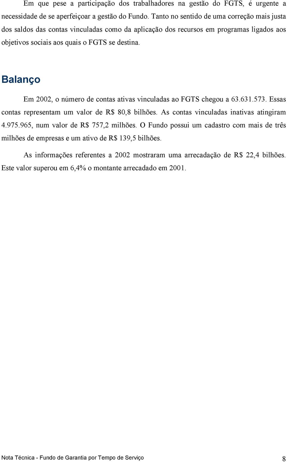 Balanço Em 2002, o número de contas ativas vinculadas ao FGTS chegou a 63.631.573. Essas contas representam um valor de R$ 80,8 bilhões. As contas vinculadas inativas atingiram 4.975.