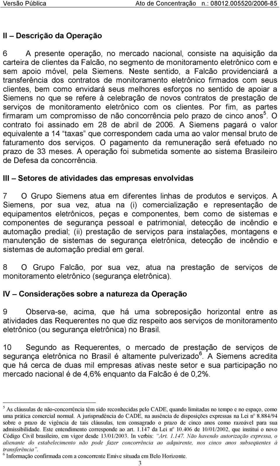 Neste sentido, a Falcão providenciará a transferência dos contratos de monitoramento eletrônico firmados com seus clientes, bem como envidará seus melhores esforços no sentido de apoiar a Siemens no