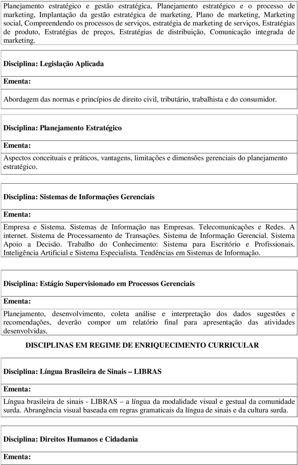 Disciplina: Legislação Aplicada Abordagem das normas e princípios de direito civil, tributário, trabalhista e do consumidor.