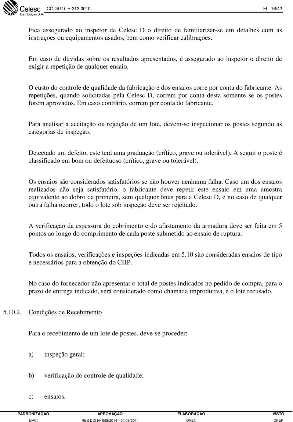 O custo do controle de qualidade da fabricação e dos ensaios corre por conta do fabricante.