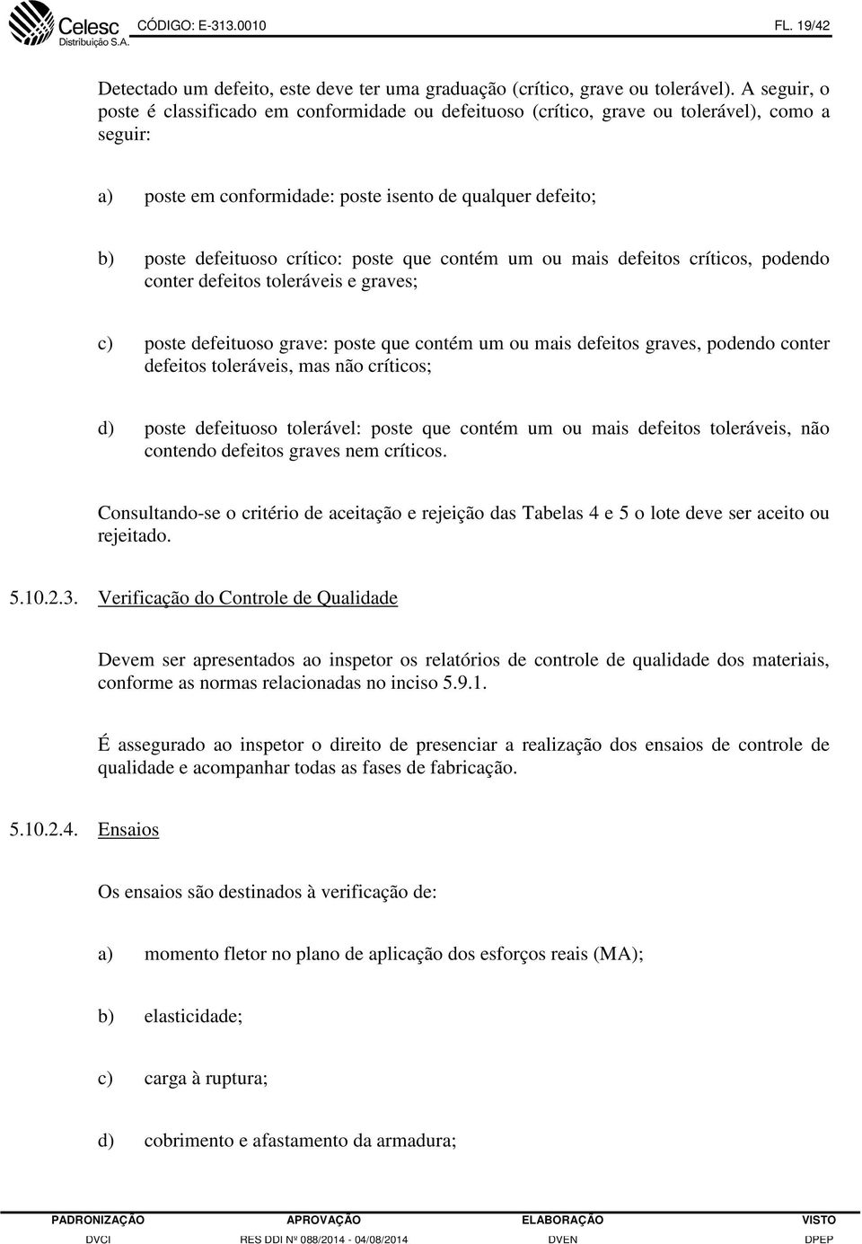 poste que contém um ou mais defeitos críticos, podendo conter defeitos toleráveis e graves; c) poste defeituoso grave: poste que contém um ou mais defeitos graves, podendo conter defeitos toleráveis,