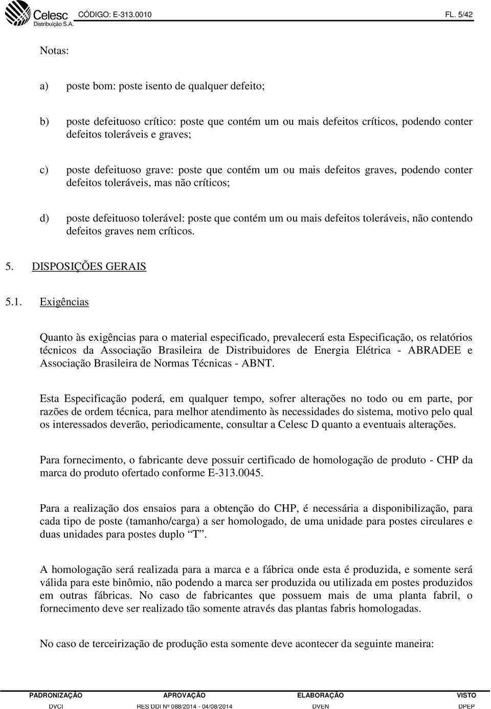 defeituoso grave: poste que contém um ou mais defeitos graves, podendo conter defeitos toleráveis, mas não críticos; d) poste defeituoso tolerável: poste que contém um ou mais defeitos toleráveis,