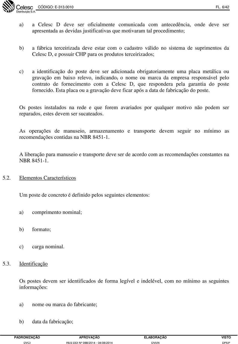 cadastro válido no sistema de suprimentos da Celesc D, e possuir CHP para os produtos terceirizados; c) a identificação do poste deve ser adicionada obrigatoriamente uma placa metálica ou gravação em