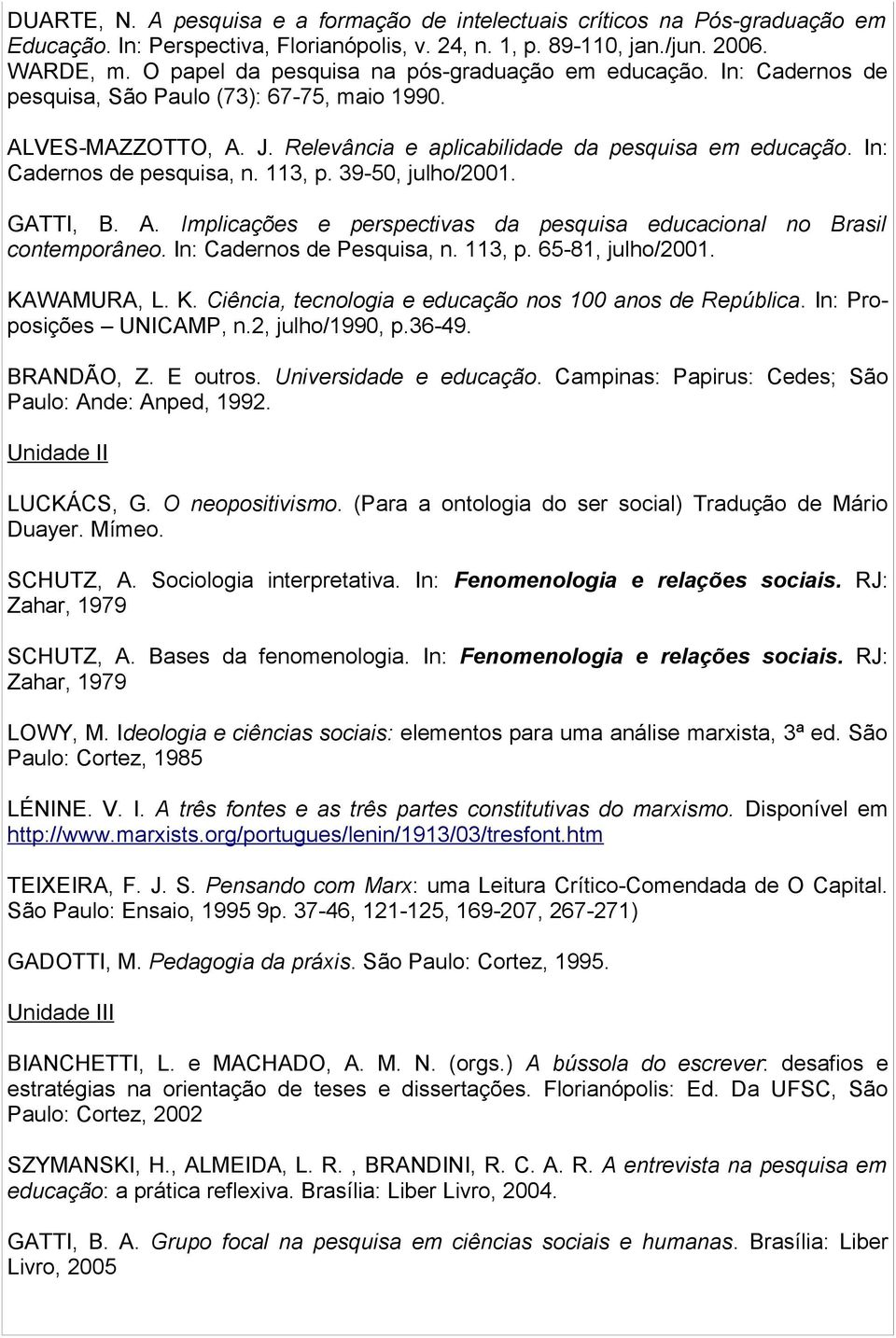 In: Cadernos de pesquisa, n. 113, p. 39-50, julho/2001. GATTI, B. A. Implicações e perspectivas da pesquisa educacional no Brasil contemporâneo. In: Cadernos de Pesquisa, n. 113, p. 65-81, julho/2001.