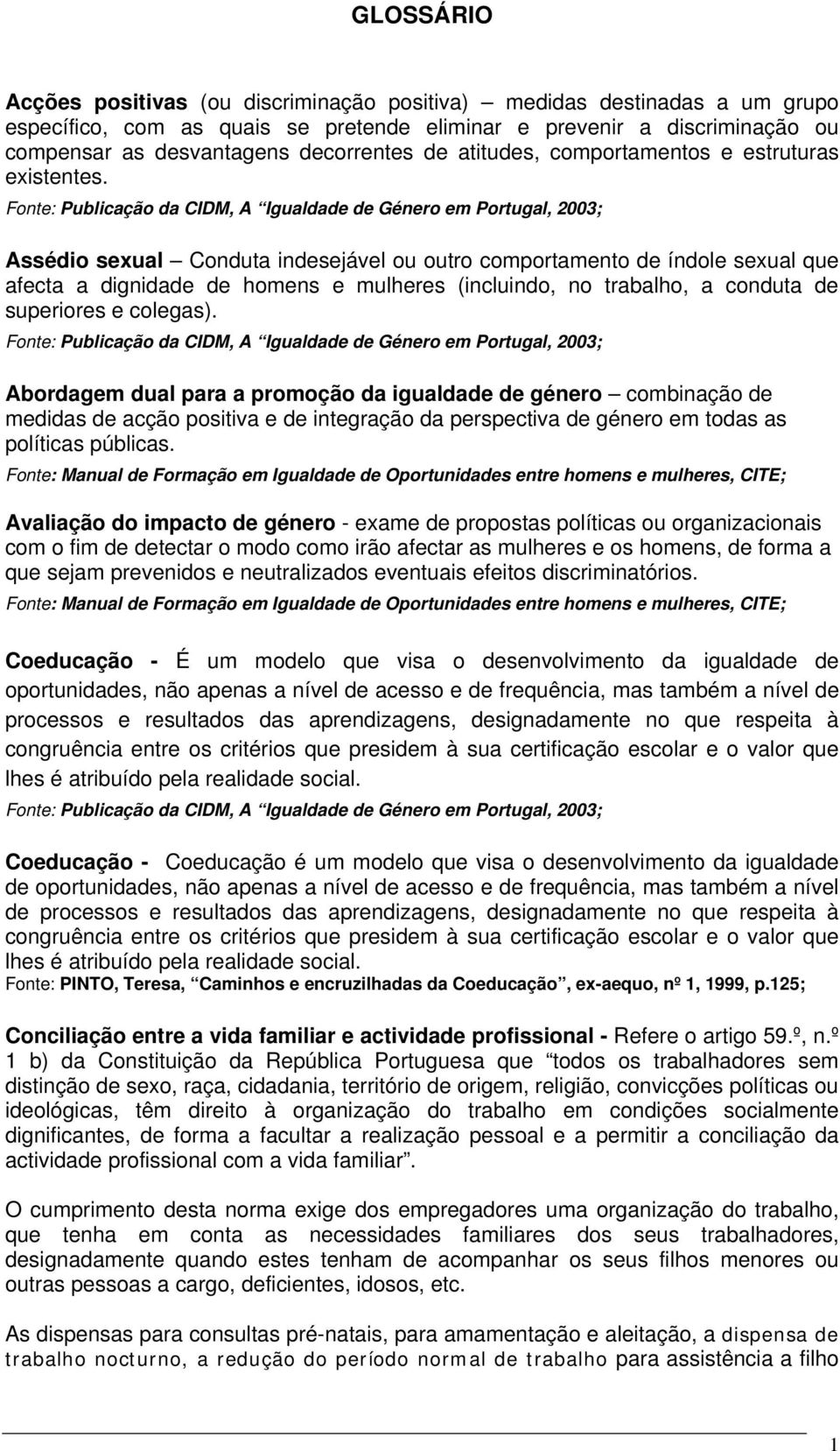 Assédio sexual Conduta indesejável ou outro comportamento de índole sexual que afecta a dignidade de homens e mulheres (incluindo, no trabalho, a conduta de superiores e colegas).