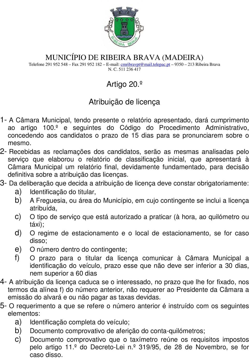 2- Recebidas as reclamações dos candidatos, serão as mesmas analisadas pelo serviço que elaborou o relatório de classificação inicial, que apresentará à Câmara Municipal um relatório final,