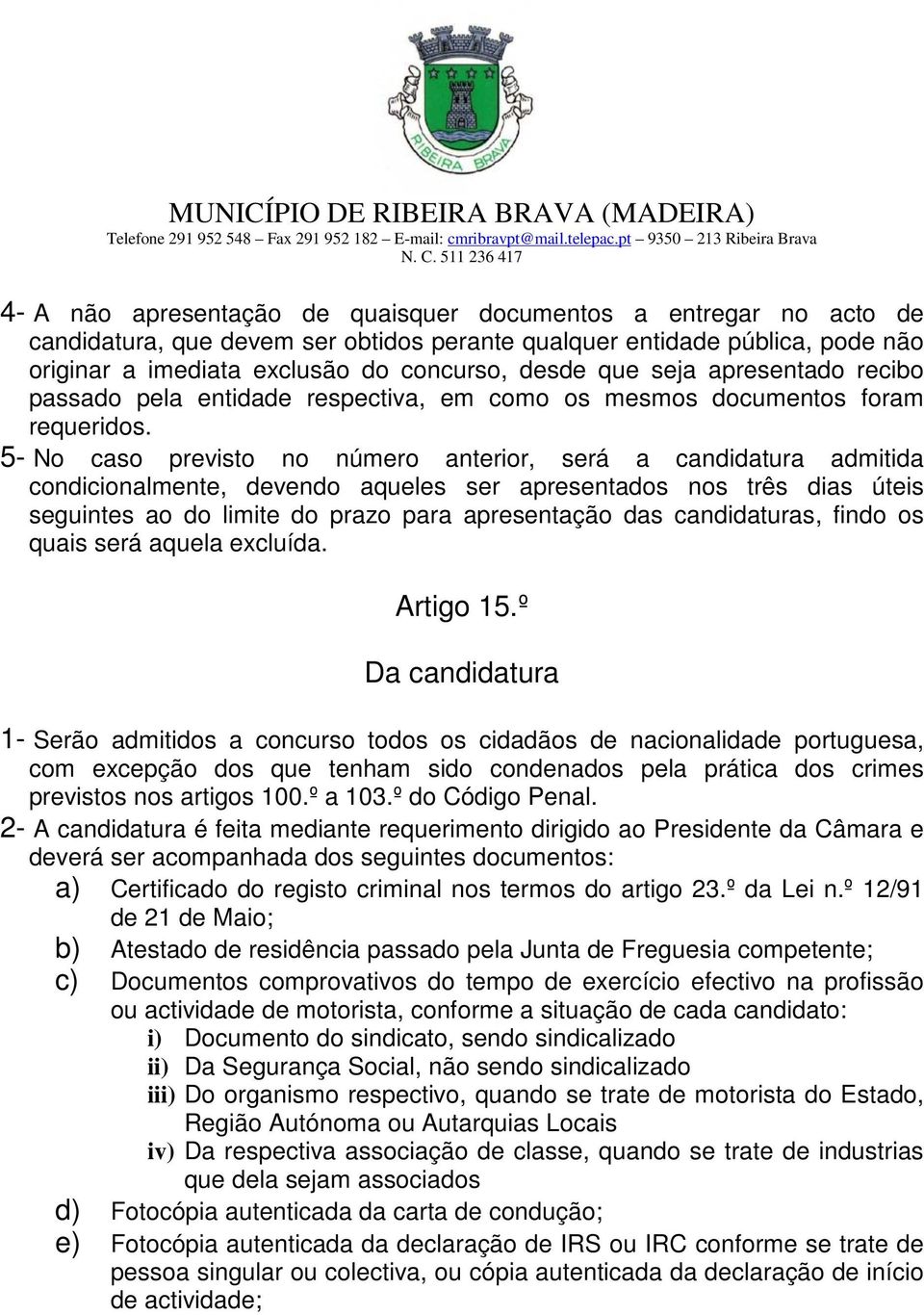 5- No caso previsto no número anterior, será a candidatura admitida condicionalmente, devendo aqueles ser apresentados nos três dias úteis seguintes ao do limite do prazo para apresentação das