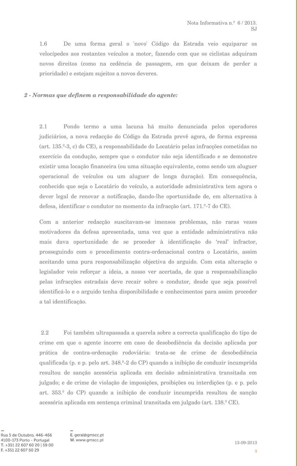 1 Pondo termo a uma lacuna há muito denunciada pelos operadores judiciários, a nova redacção do Código da Estrada prevê agora, de forma expressa (art. 135.