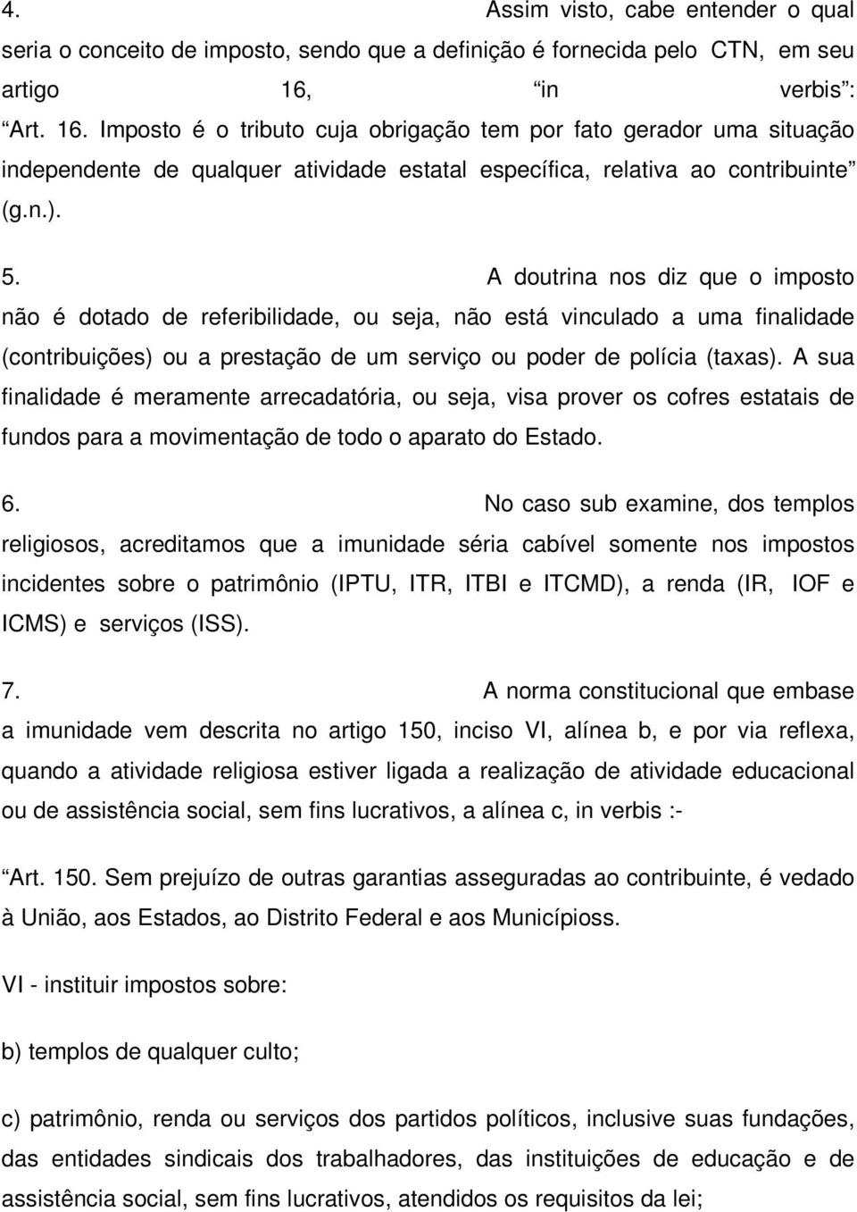 A doutrina nos diz que o imposto não é dotado de referibilidade, ou seja, não está vinculado a uma finalidade (contribuições) ou a prestação de um serviço ou poder de polícia (taxas).