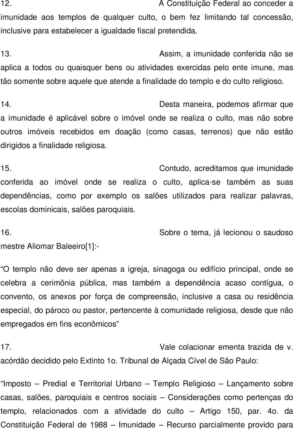 Desta maneira, podemos afirmar que a imunidade é aplicável sobre o imóvel onde se realiza o culto, mas não sobre outros imóveis recebidos em doação (como casas, terrenos) que não estão dirigidos a