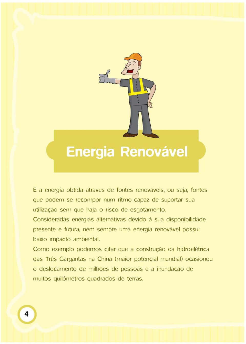 Consideradas energias alternativas devido à sua disponibilidade presente e futura, nem sempre uma energia renovável possui baixo impacto