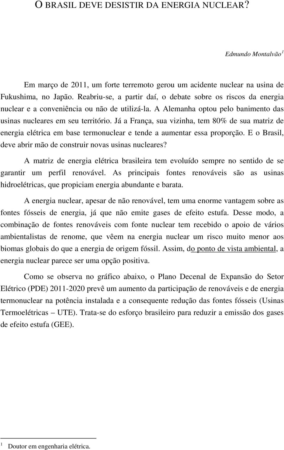 Já a França, sua vizinha, tem 80% de sua matriz de energia elétrica em base termonuclear e tende a aumentar essa proporção. E o Brasil, deve abrir mão de construir novas usinas nucleares?