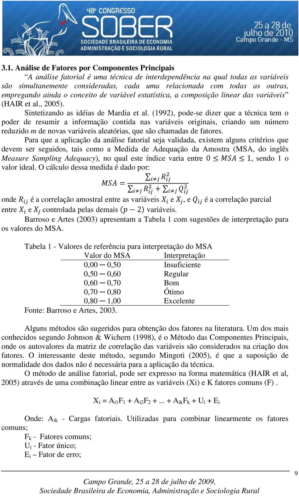 (1992), pode-se dizer que a técnica tem o poder de resumir a informação contida nas variáveis originais, criando um número reduzido m de novas variáveis aleatórias, que são chamadas de fatores.