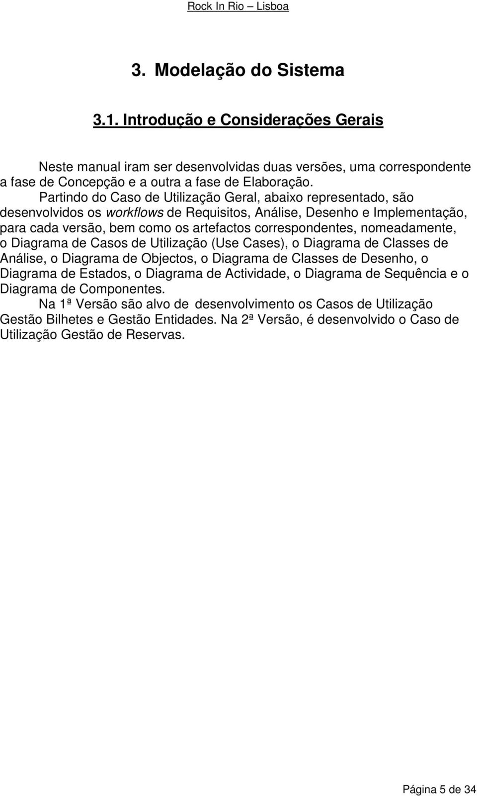 nomeadamente, o Diagrama de Casos de Utilização (Use Cases), o Diagrama de Classes de Análise, o Diagrama de Objectos, o Diagrama de Classes de Desenho, o Diagrama de Estados, o Diagrama de