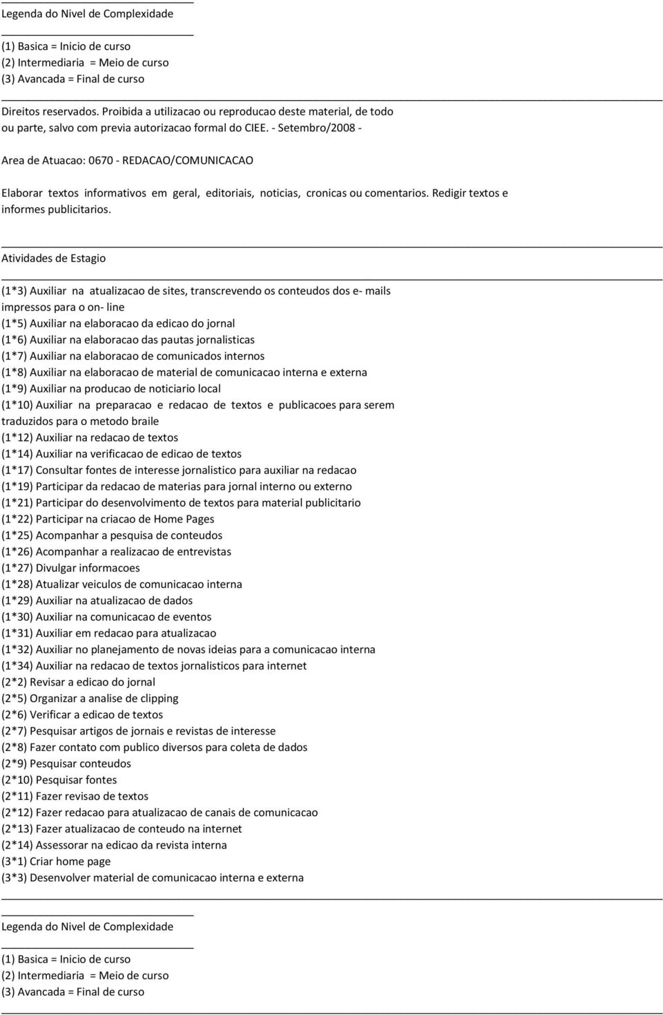 jornalisticas (1*7) Auxiliar na elaboracao de comunicados internos (1*8) Auxiliar na elaboracao de material de comunicacao interna e externa (1*9) Auxiliar na producao de noticiario local (1*10)