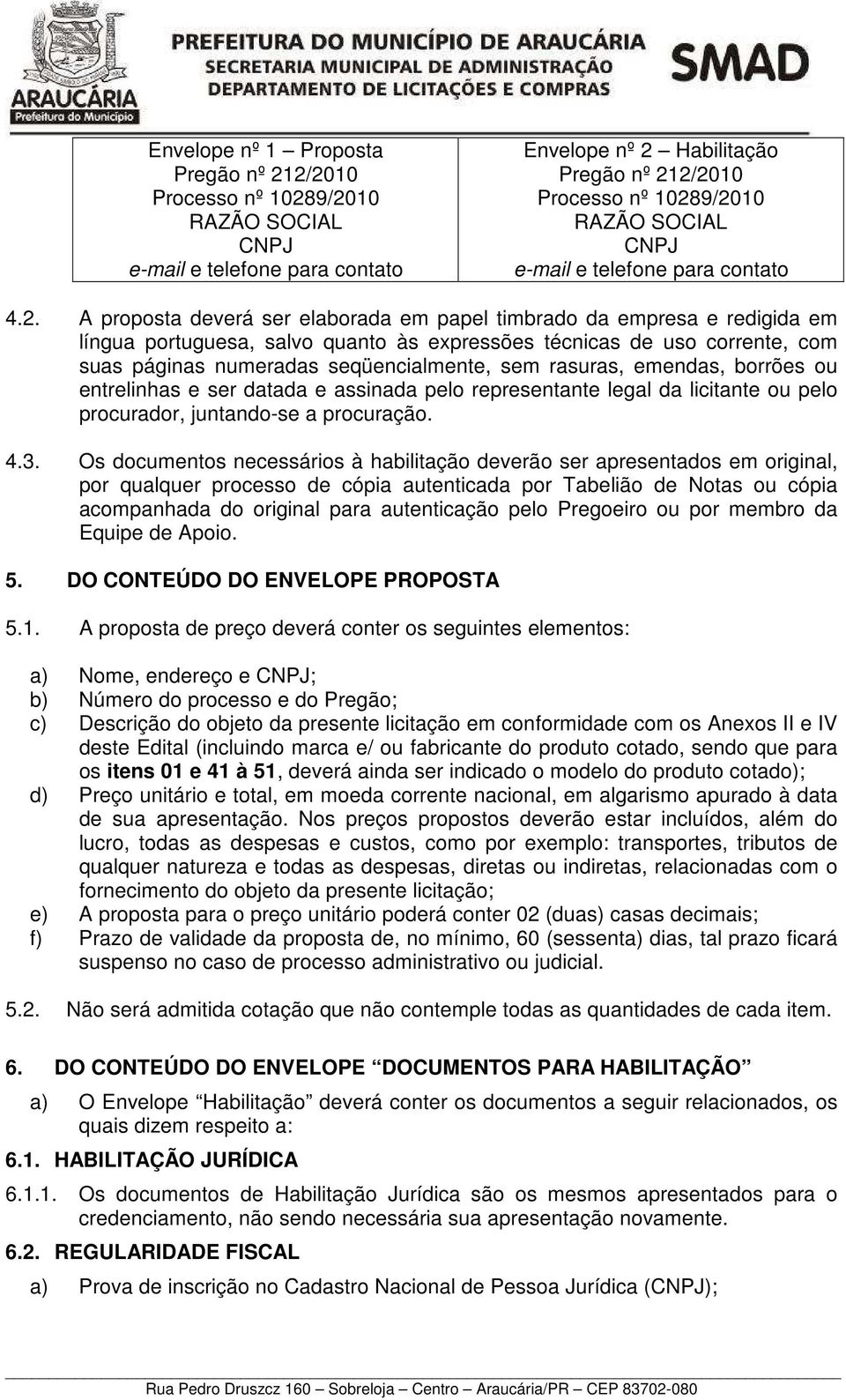 A proposta deverá ser elaborada em papel timbrado da empresa e redigida em língua portuguesa, salvo quanto às expressões técnicas de uso corrente, com suas páginas numeradas seqüencialmente, sem