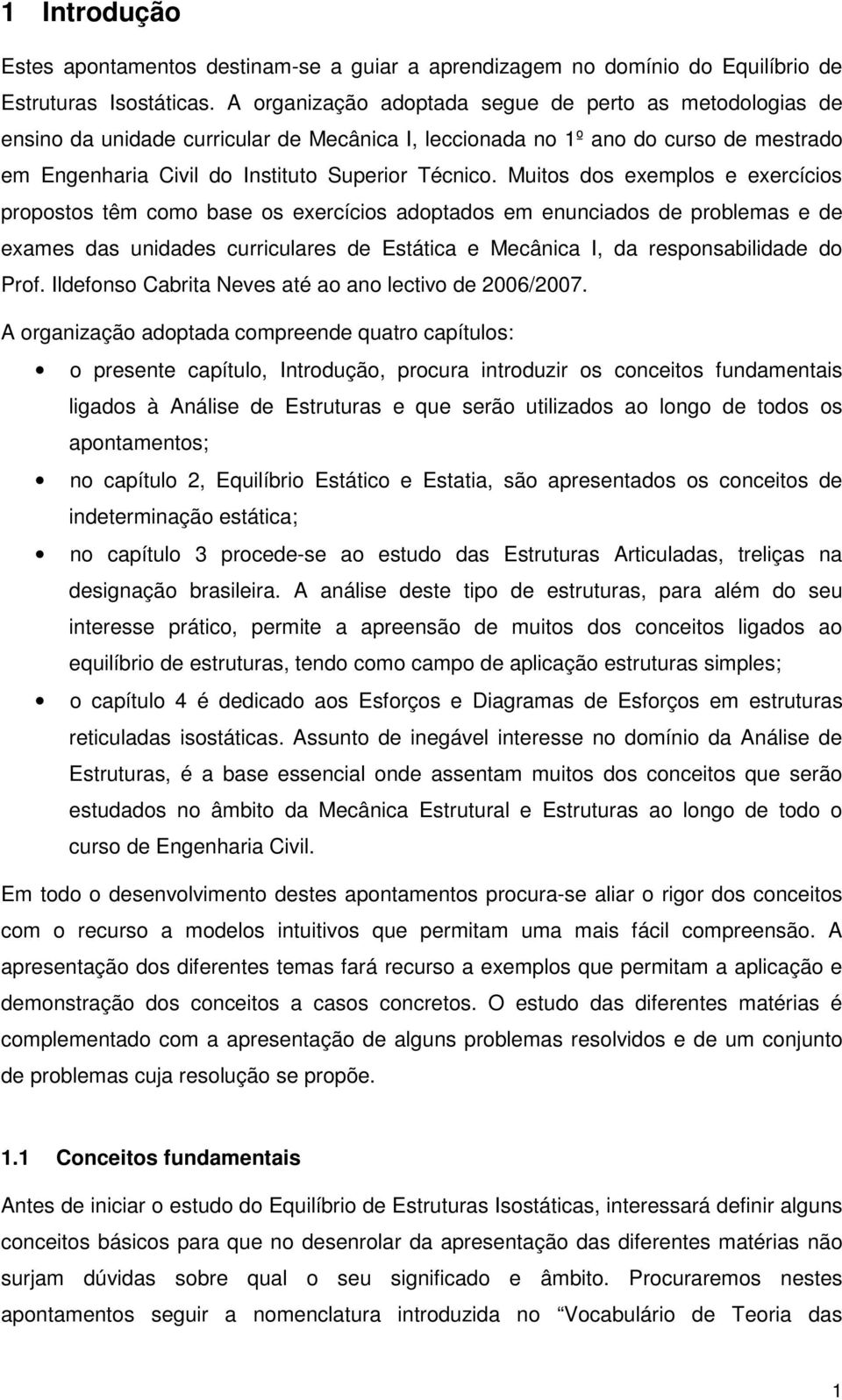 Mutos dos exemplos e exercícos propostos têm como base os exercícos adoptados em enuncados de problemas e de exames das undades currculares de Estátca e Mecânca I, da responsabldade do Prof.