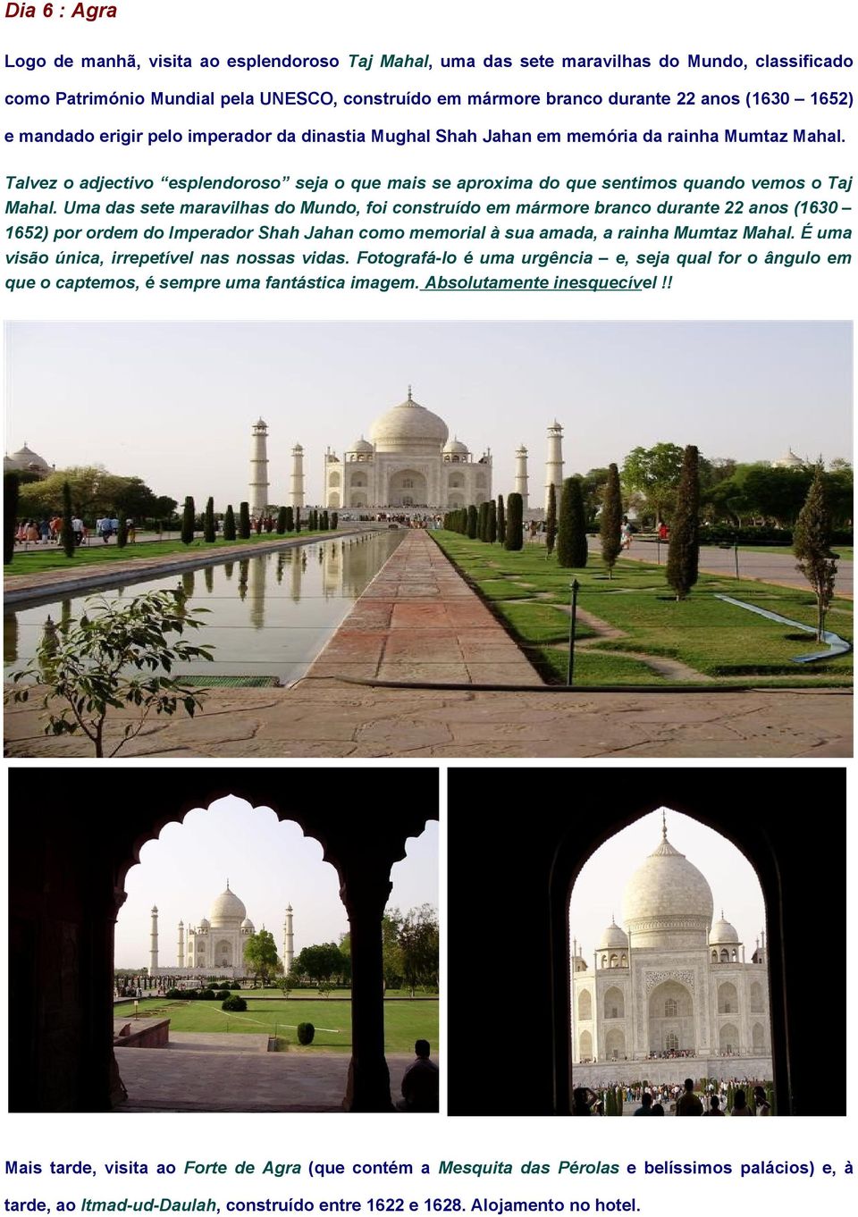 Talvez o adjectivo esplendoroso seja o que mais se aproxima do que sentimos quando vemos o Taj Mahal.