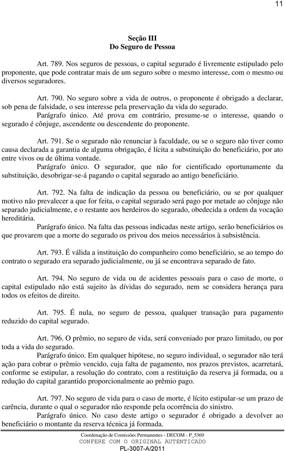 No seguro sobre a vida de outros, o proponente é obrigado a declarar, sob pena de falsidade, o seu interesse pela preservação da vida do segurado. Parágrafo único.