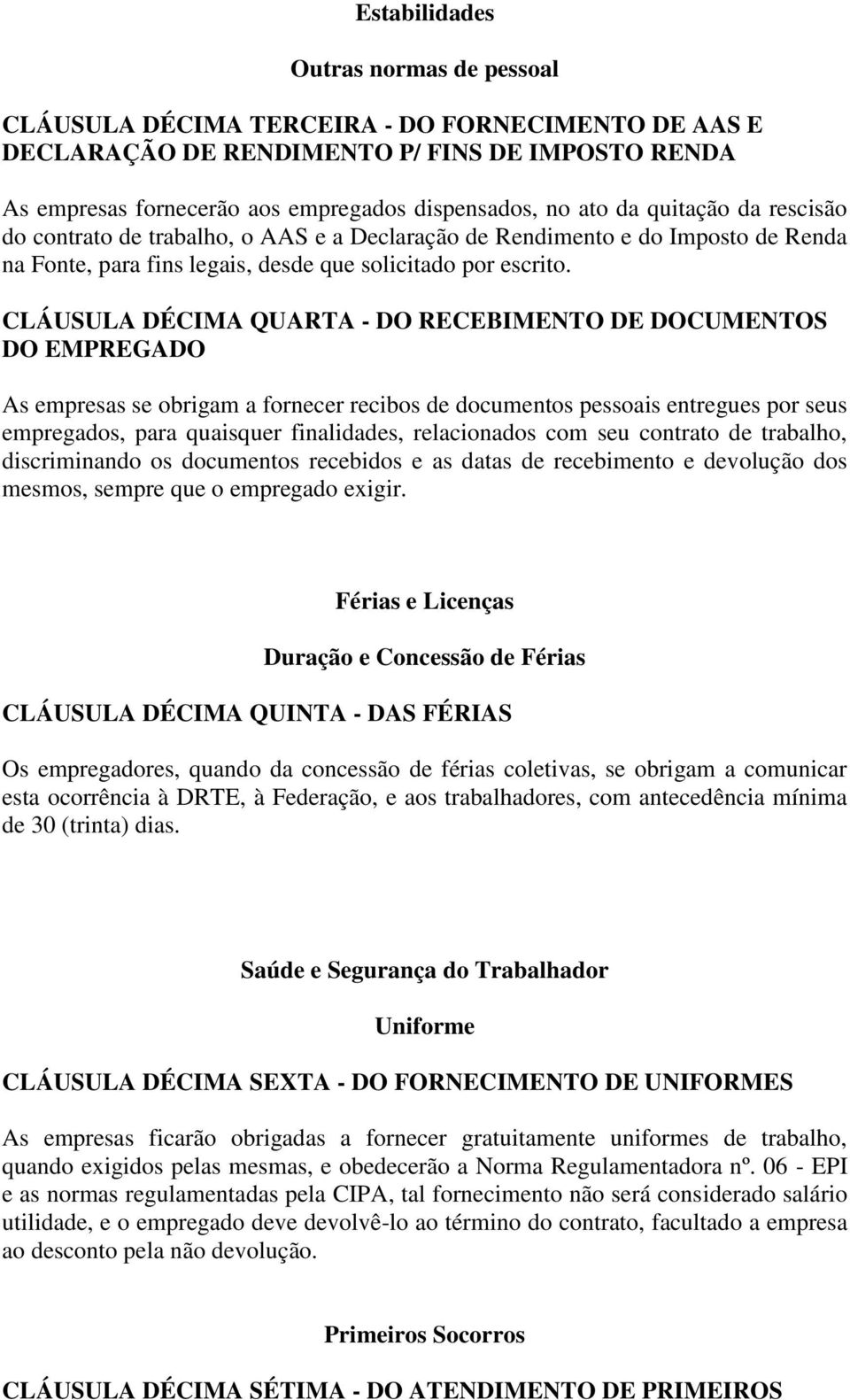 CLÁUSULA DÉCIMA QUARTA - DO RECEBIMENTO DE DOCUMENTOS DO EMPREGADO As empresas se obrigam a fornecer recibos de documentos pessoais entregues por seus empregados, para quaisquer finalidades,