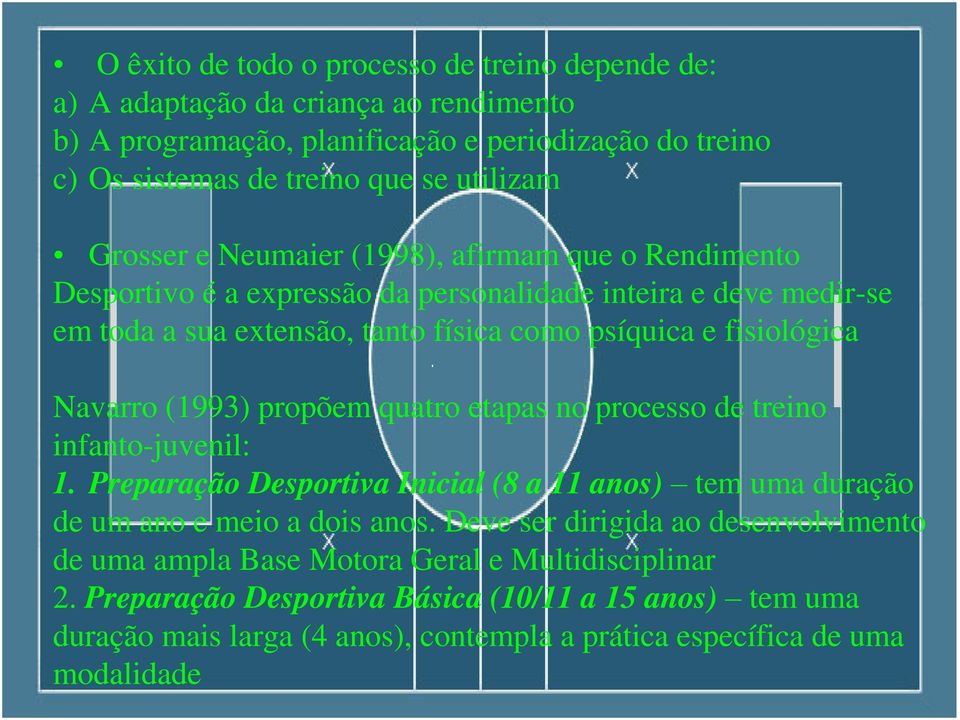 Navarro (1993) propõem quatro etapas no processo de treino infanto-juvenil: 1. Preparação Desportiva Inicial (8 a 11 anos) tem uma duração de um ano e meio a dois anos.