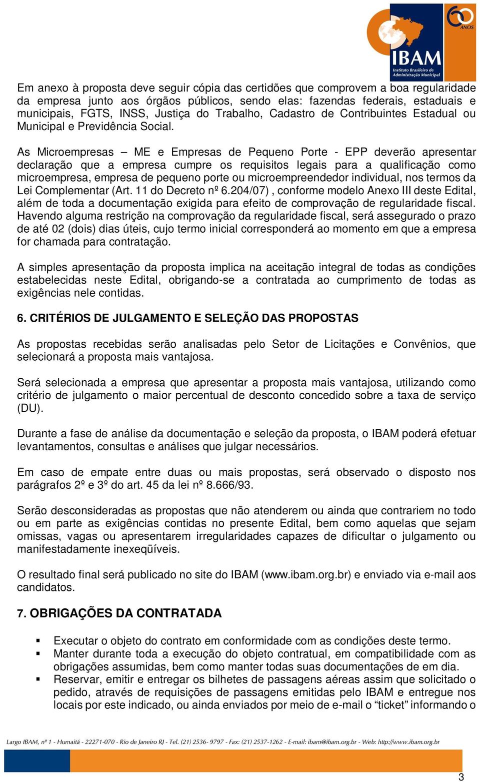 As Microempresas ME e Empresas de Pequeno Porte - EPP deverão apresentar declaração que a empresa cumpre os requisitos legais para a qualificação como microempresa, empresa de pequeno porte ou