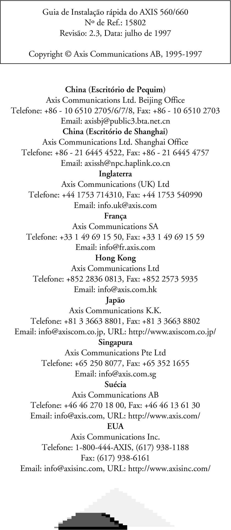 Shanghai Office Telefone: +86-21 6445 4522, Fax: +86-21 6445 4757 Email: axissh@npc.haplink.co.cn Inglaterra Axis Communications (UK) Ltd Telefone: +44 1753 714310, Fax: +44 1753 540990 Email: info.