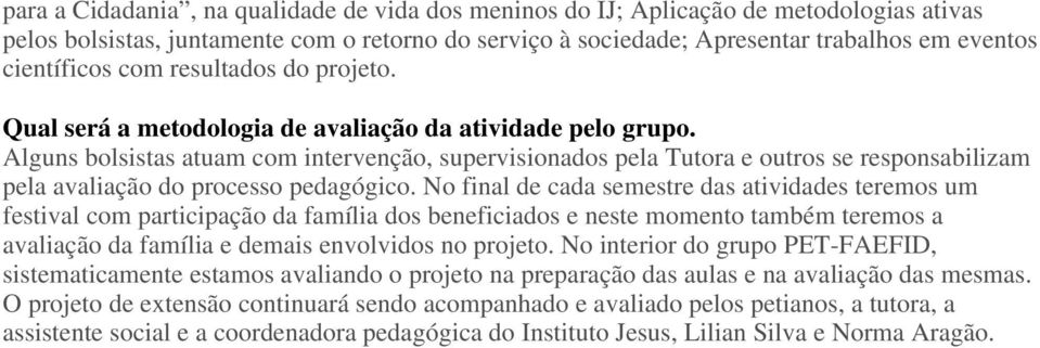 Alguns bolsistas atuam com intervenção, supervisionados pela Tutora e outros se responsabilizam pela avaliação do processo pedagógico.