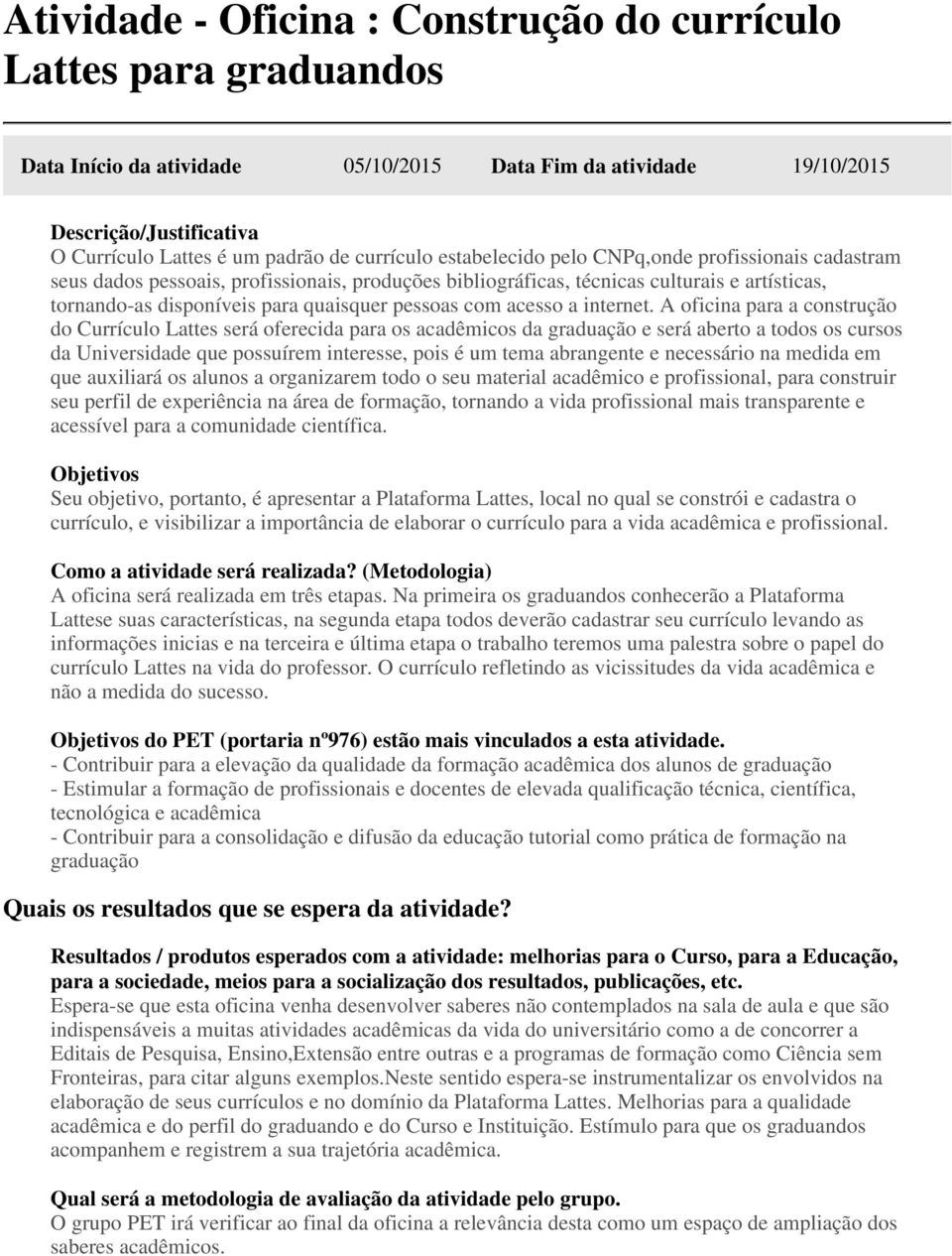 A oficina para a construção do Currículo Lattes será oferecida para os acadêmicos da graduação e será aberto a todos os cursos da Universidade que possuírem interesse, pois é um tema abrangente e