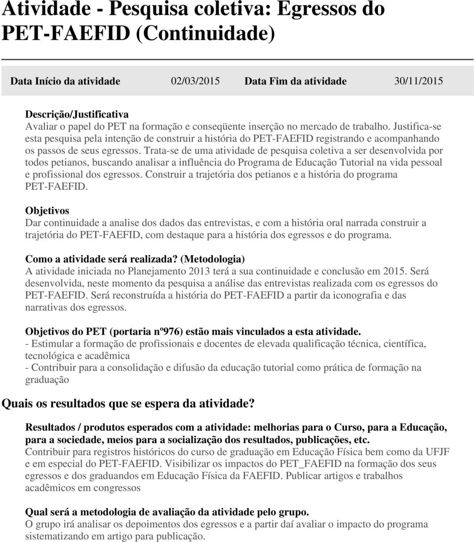 Trata-se de uma atividade de pesquisa coletiva a ser desenvolvida por todos petianos, buscando analisar a influência do Programa de Educação Tutorial na vida pessoal e profissional dos egressos.