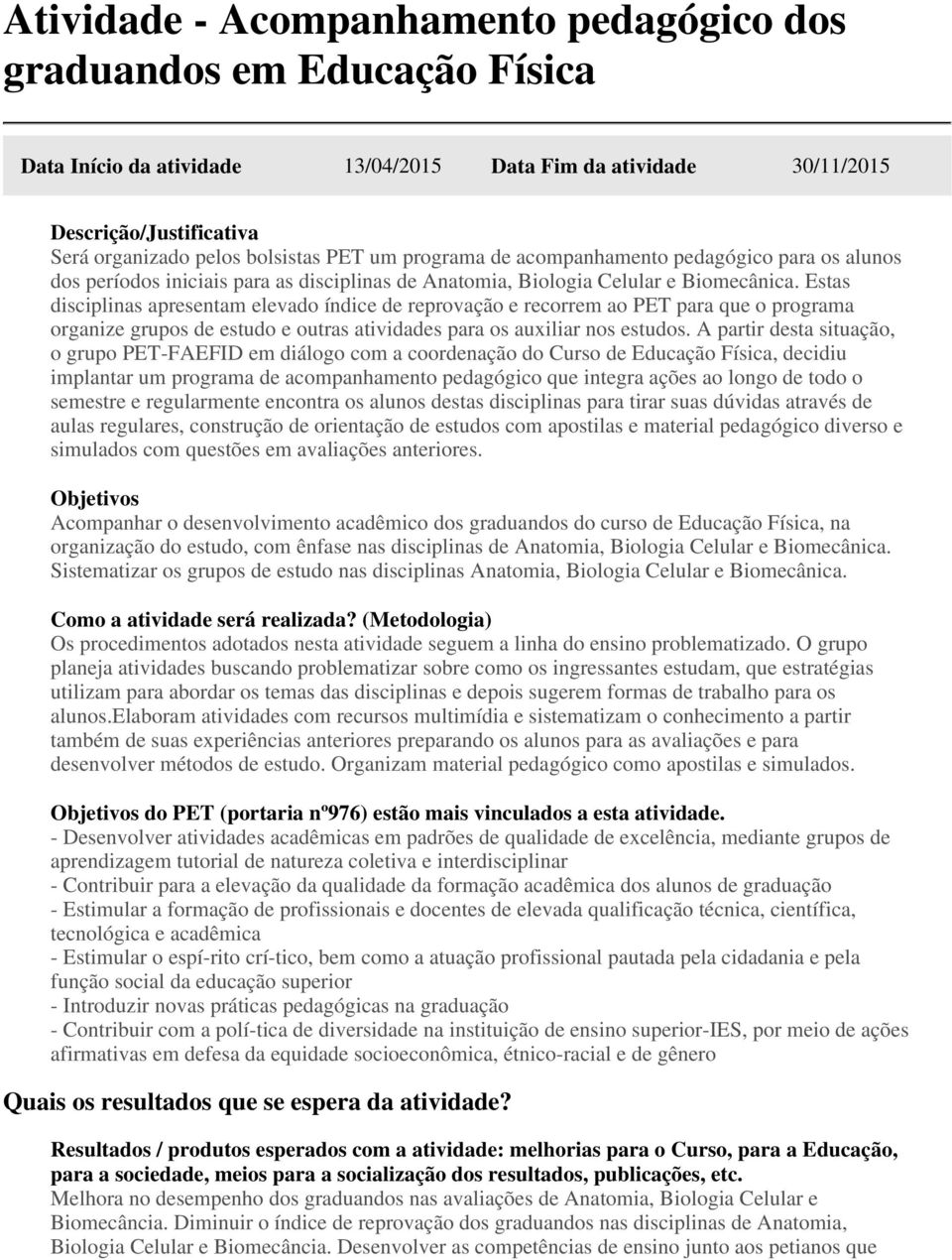 Estas disciplinas apresentam elevado índice de reprovação e recorrem ao PET para que o programa organize grupos de estudo e outras atividades para os auxiliar nos estudos.