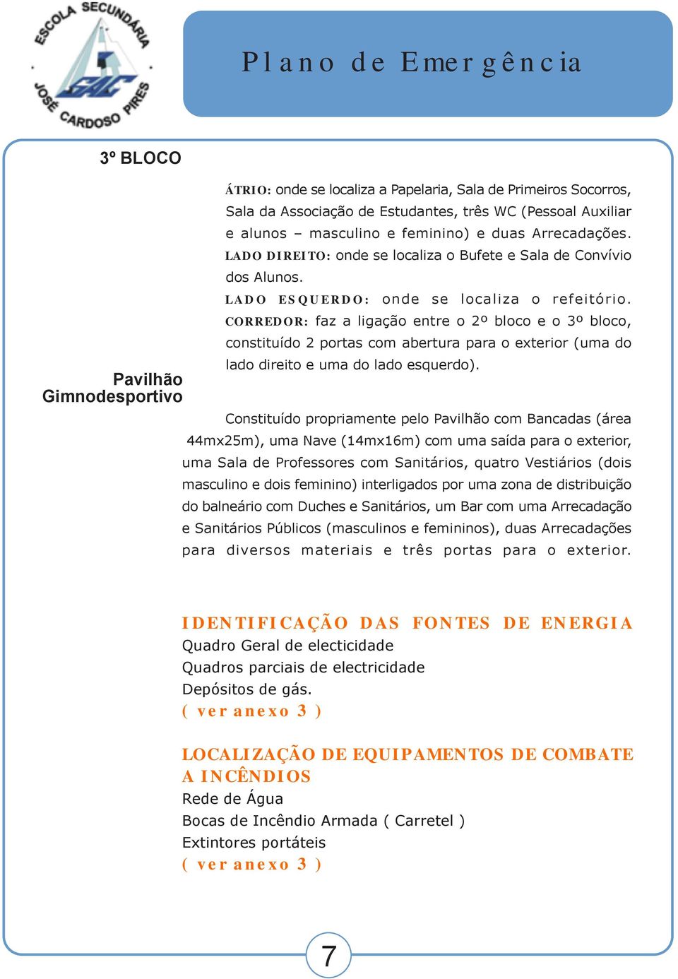 CORREDOR: faz a ligação entre o 2º bloco e o 3º bloco, constituído 2 portas com abertura para o exterior (uma do lado direito e uma do lado esquerdo).