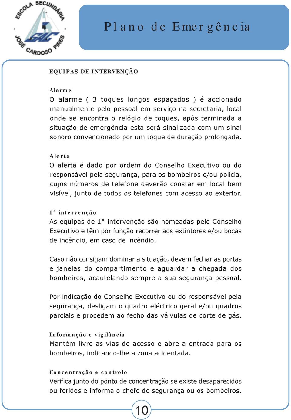 Alerta O alerta é dado por ordem do Conselho Executivo ou do responsável pela segurança, para os bombeiros e/ou polícia, cujos números de telefone deverão constar em local bem visível, junto de todos