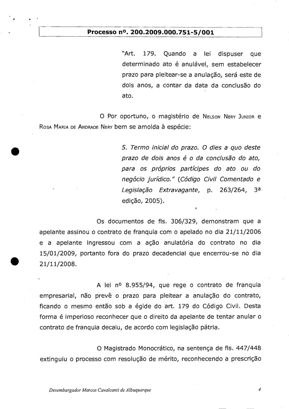 O dies a quo deste prazo de dois anos é o da conclusão do ato, para os próprios partícipes do ato ou do negócio jurídico." (Código Civil Comentado e Legislação Extravagante, p.