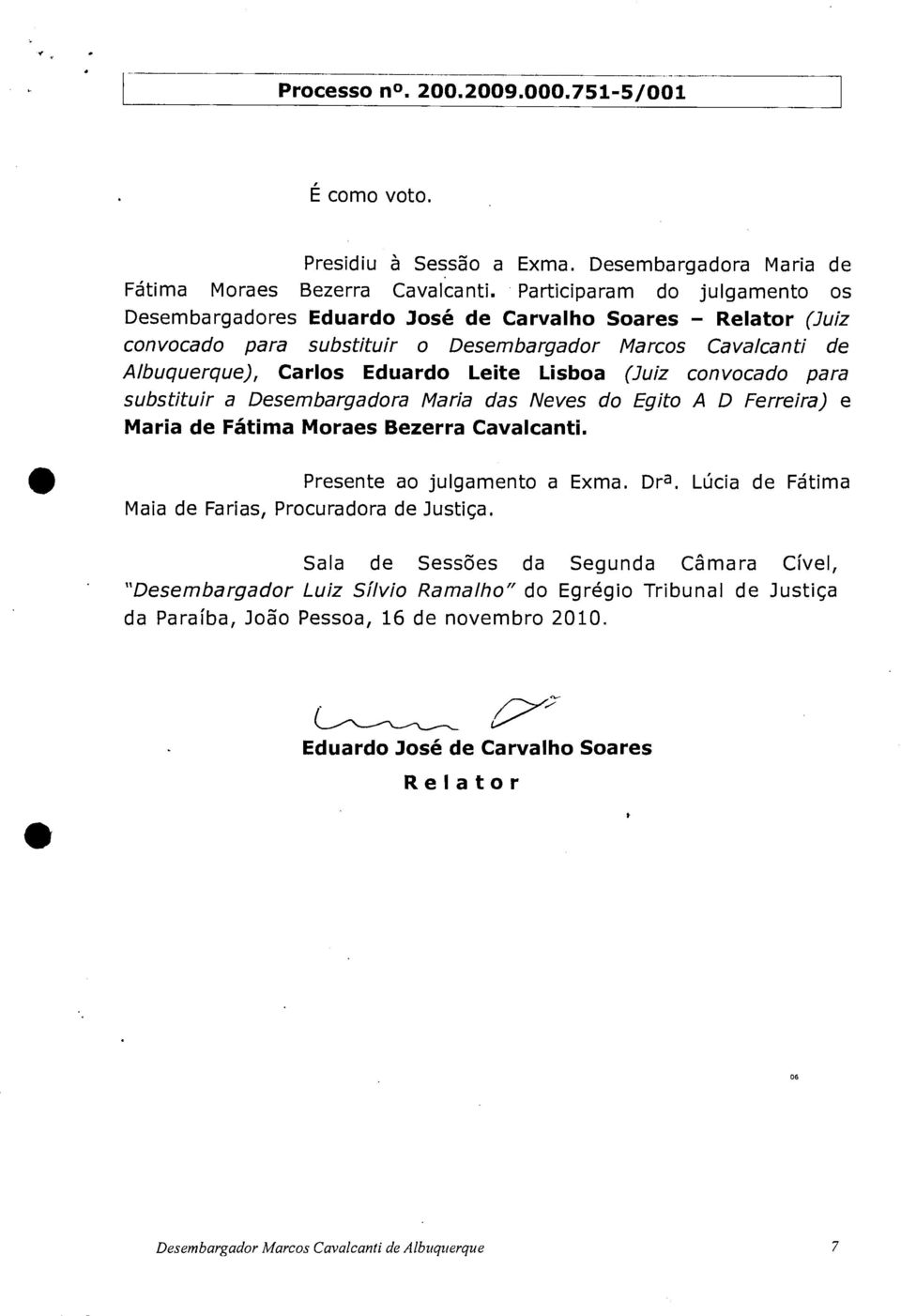 Lisboa (Juiz convocado para substituir a Desembargadora Maria das Neves do Egito A D Ferreira) e Maria de Fátima Moraes Bezerra Cavalcanti. Presente ao julgamento a Exma. Dra.