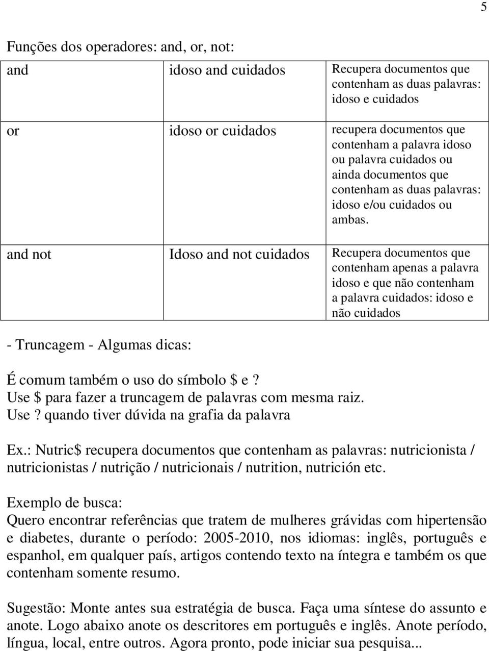 and not Idoso and not cuidados Recupera documentos que contenham apenas a palavra idoso e que não contenham a palavra cuidados: idoso e não cuidados - Truncagem - Algumas dicas: É comum também o uso