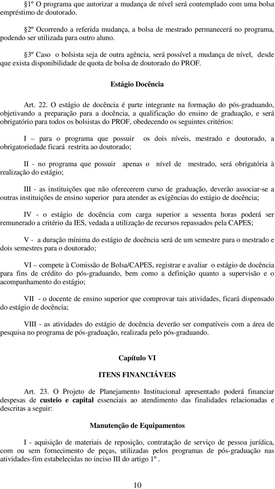 3º Caso o bolsista seja de outra agência, será possível a mudança de nível, desde que exista disponibilidade de quota de bolsa de doutorado do PROF. Estágio Docência Art. 22.