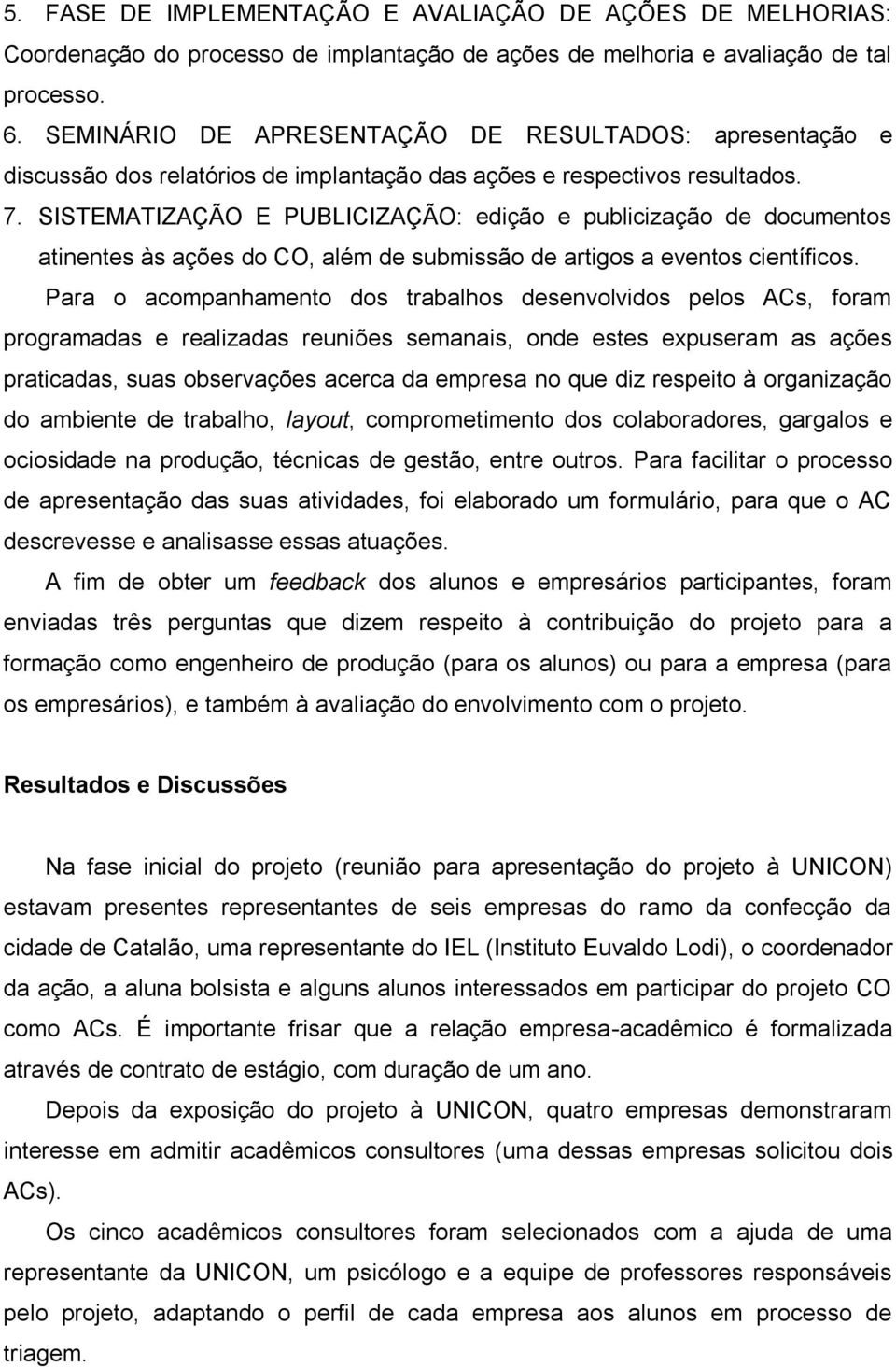 SISTEMATIZAÇÃO E PUBLICIZAÇÃO: edição e publicização de documentos atinentes às ações do CO, além de submissão de artigos a eventos científicos.