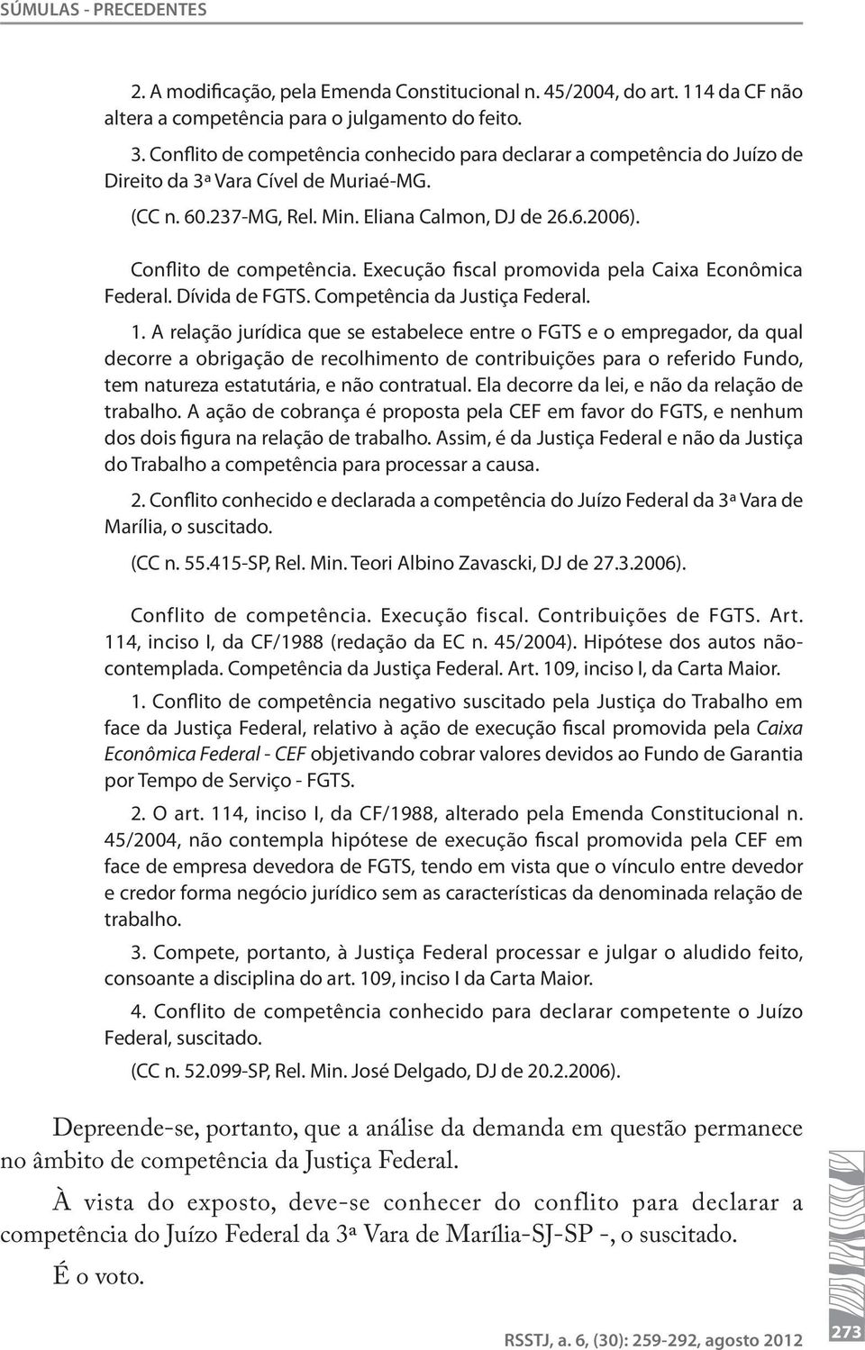 Execução fiscal promovida pela Caixa Econômica Federal. Dívida de FGTS. Competência da Justiça Federal. 1.