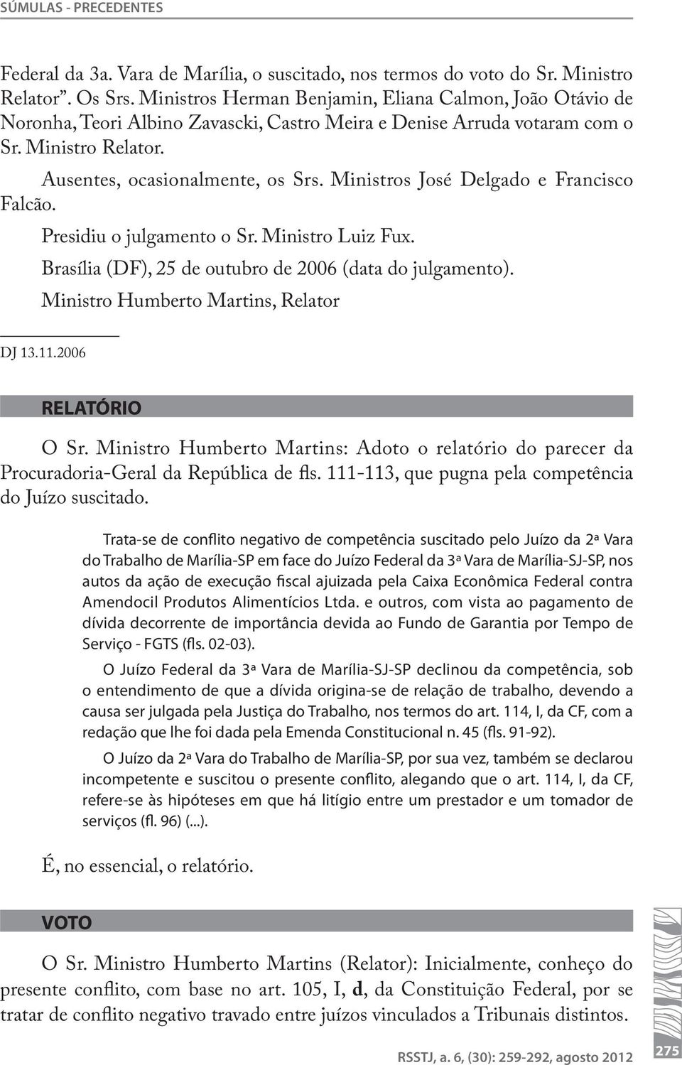 Ministros José Delgado e Francisco Falcão. Presidiu o julgamento o Sr. Ministro Luiz Fux. Brasília (DF), 25 de outubro de 2006 (data do julgamento). Ministro Humberto Martins, Relator DJ 13.11.