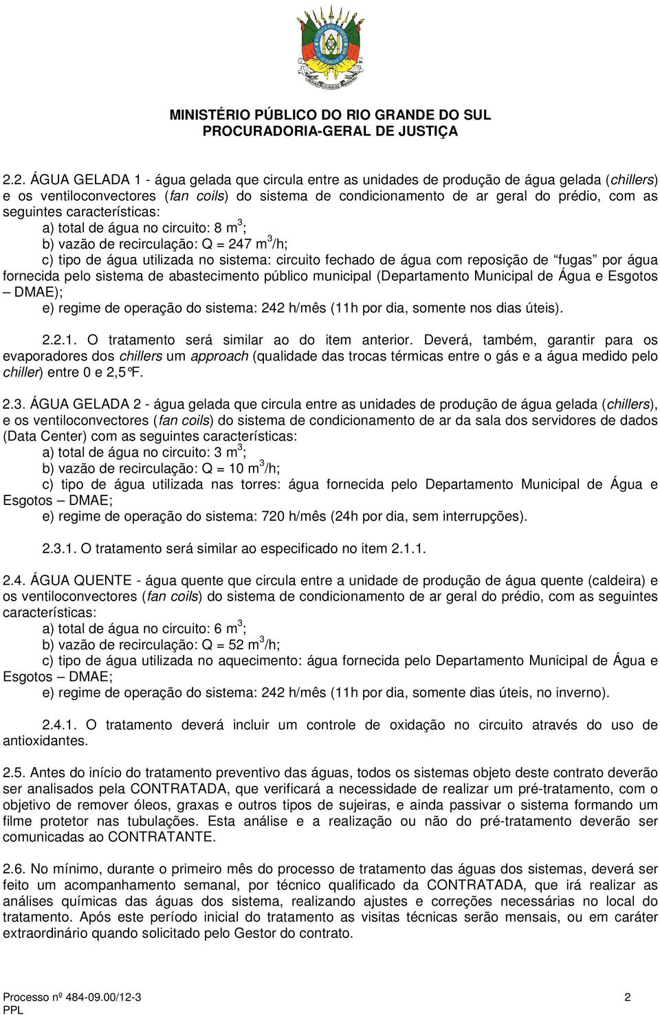 água fornecida pelo sistema de abastecimento público municipal (Departamento Municipal de Água e Esgotos DMAE); e) regime de operação do sistema: 242 h/mês (11